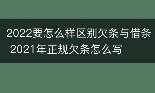 2022要怎么样区别欠条与借条 2021年正规欠条怎么写