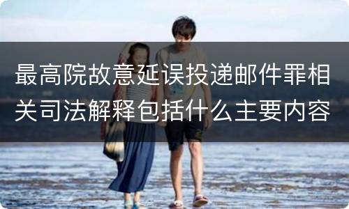 最高院故意延误投递邮件罪相关司法解释包括什么主要内容