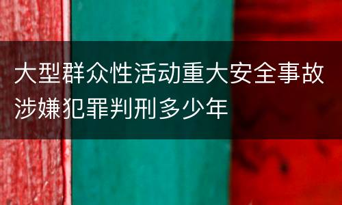 大型群众性活动重大安全事故涉嫌犯罪判刑多少年
