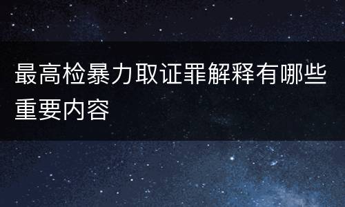 最高检暴力取证罪解释有哪些重要内容