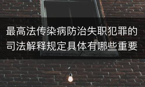 最高法传染病防治失职犯罪的司法解释规定具体有哪些重要内容