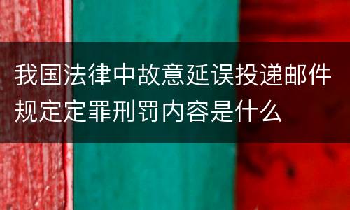 我国法律中故意延误投递邮件规定定罪刑罚内容是什么