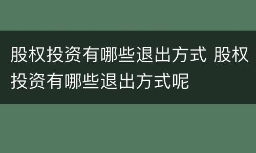 股权投资有哪些退出方式 股权投资有哪些退出方式呢