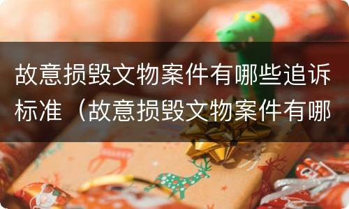 故意损毁文物案件有哪些追诉标准（故意损毁文物案件有哪些追诉标准规定）