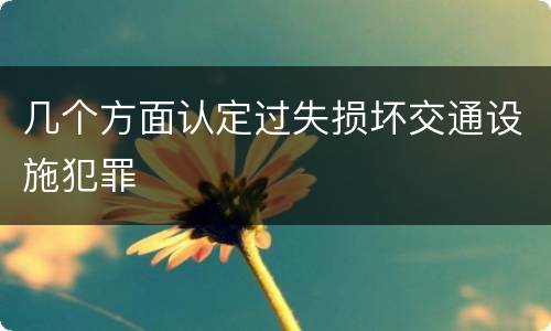 几个方面认定过失损坏交通设施犯罪