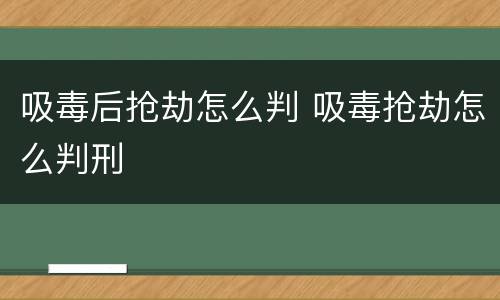 吸毒后抢劫怎么判 吸毒抢劫怎么判刑
