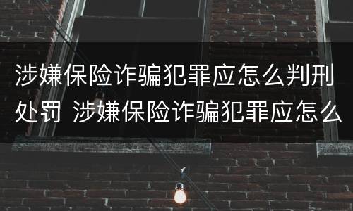 涉嫌保险诈骗犯罪应怎么判刑处罚 涉嫌保险诈骗犯罪应怎么判刑处罚决定书