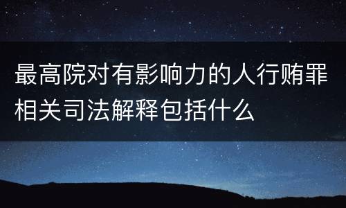 最高院对有影响力的人行贿罪相关司法解释包括什么