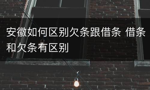 安徽如何区别欠条跟借条 借条和欠条有区别