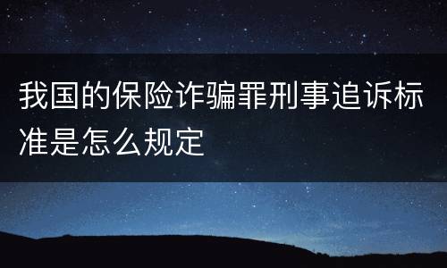 我国的保险诈骗罪刑事追诉标准是怎么规定