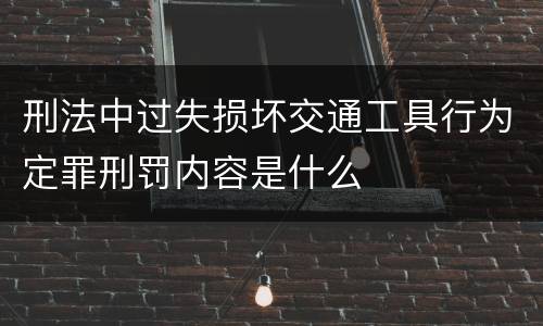 刑法中过失损坏交通工具行为定罪刑罚内容是什么