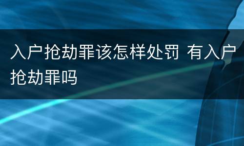 入户抢劫罪该怎样处罚 有入户抢劫罪吗