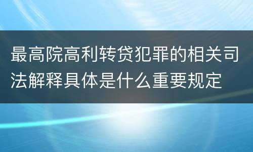 最高院高利转贷犯罪的相关司法解释具体是什么重要规定