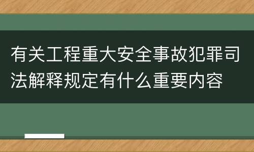 有关工程重大安全事故犯罪司法解释规定有什么重要内容