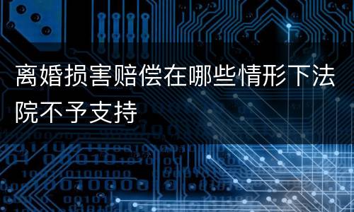 离婚损害赔偿在哪些情形下法院不予支持