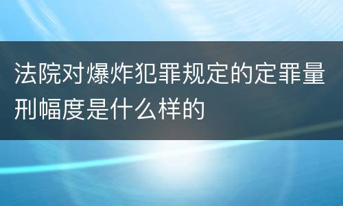 法院对爆炸犯罪规定的定罪量刑幅度是什么样的