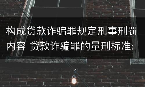 构成贷款诈骗罪规定刑事刑罚内容 贷款诈骗罪的量刑标准:贷款诈骗罪的刑罚规定