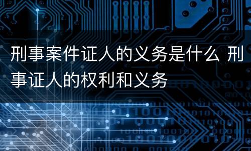 刑事案件证人的义务是什么 刑事证人的权利和义务