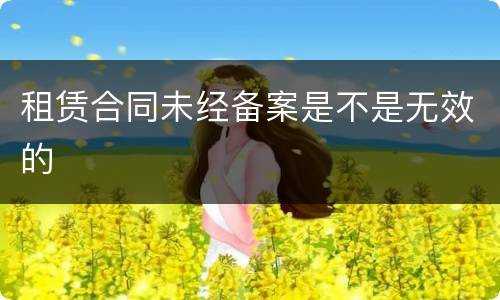 租赁合同未经备案是不是无效的