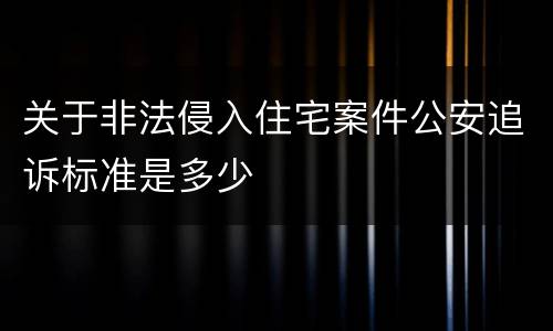 关于非法侵入住宅案件公安追诉标准是多少