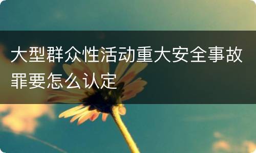 大型群众性活动重大安全事故罪要怎么认定
