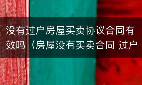 没有过户房屋买卖协议合同有效吗（房屋没有买卖合同 过户）