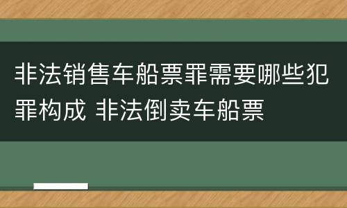 非法销售车船票罪需要哪些犯罪构成 非法倒卖车船票