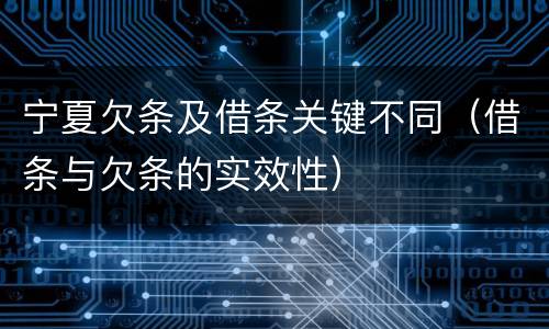 宁夏欠条及借条关键不同（借条与欠条的实效性）