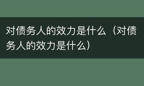 对债务人的效力是什么（对债务人的效力是什么）