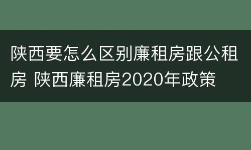 陕西要怎么区别廉租房跟公租房 陕西廉租房2020年政策