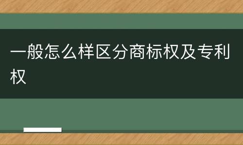 一般怎么样区分商标权及专利权