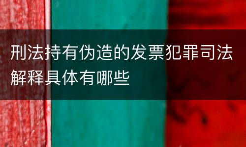 刑法持有伪造的发票犯罪司法解释具体有哪些