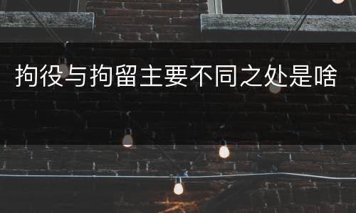 拘役与拘留主要不同之处是啥
