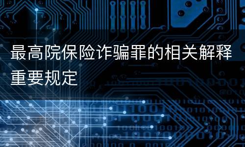 最高院保险诈骗罪的相关解释重要规定