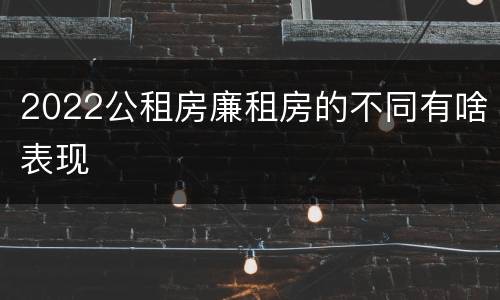 2022公租房廉租房的不同有啥表现