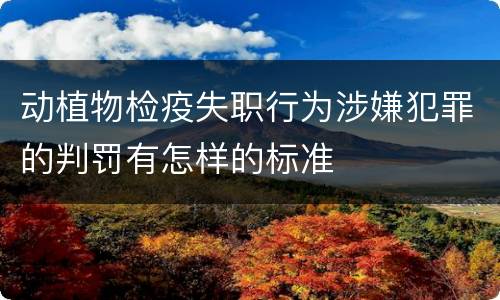 动植物检疫失职行为涉嫌犯罪的判罚有怎样的标准