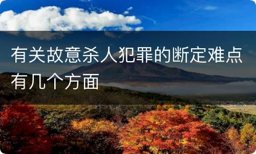 有关故意杀人犯罪的断定难点有几个方面