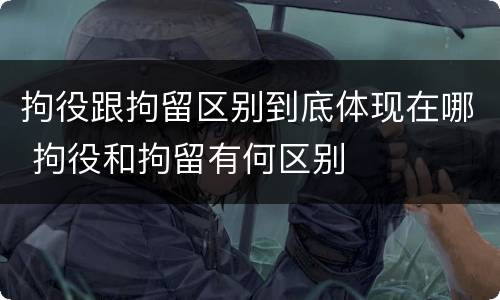 拘役跟拘留区别到底体现在哪 拘役和拘留有何区别