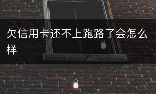 欠信用卡还不上跑路了会怎么样