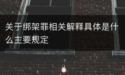 关于绑架罪相关解释具体是什么主要规定