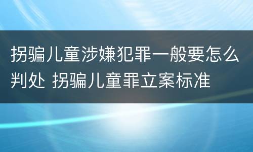 拐骗儿童涉嫌犯罪一般要怎么判处 拐骗儿童罪立案标准