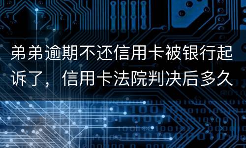 弟弟逾期不还信用卡被银行起诉了,信用卡法院判决后多久会被抓 弟弟逾期不还信用卡被银行起诉了,信用卡法院判决后多久会被抓