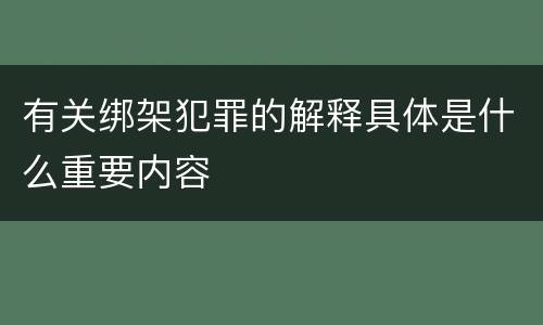 有关绑架犯罪的解释具体是什么重要内容