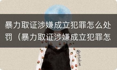 暴力取证涉嫌成立犯罪怎么处罚（暴力取证涉嫌成立犯罪怎么处罚的）