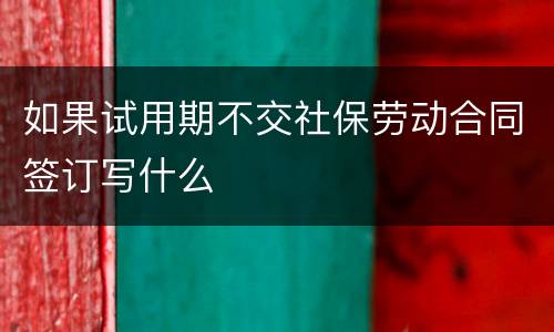 如果试用期不交社保劳动合同签订写什么