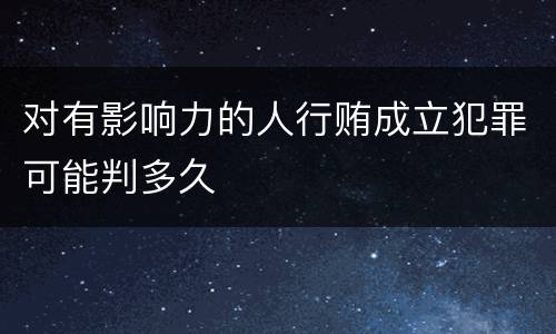 对有影响力的人行贿成立犯罪可能判多久