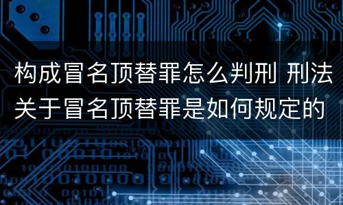 构成冒名顶替罪怎么判刑 刑法关于冒名顶替罪是如何规定的