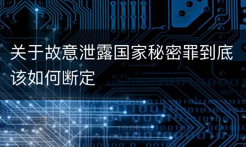 关于故意泄露国家秘密罪到底该如何断定