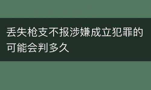 丢失枪支不报涉嫌成立犯罪的可能会判多久