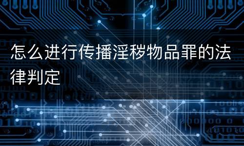 怎么进行传播淫秽物品罪的法律判定